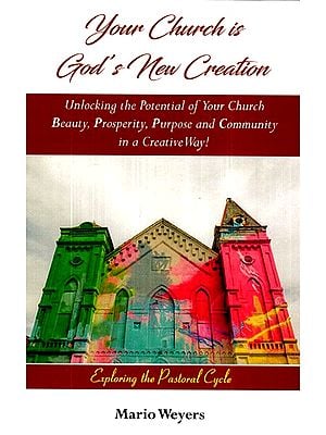 Your Church is God's New Creation: Unlocking the Potential of Your Church Beauty, Prosperity, Purpose and Community in a Creative Way