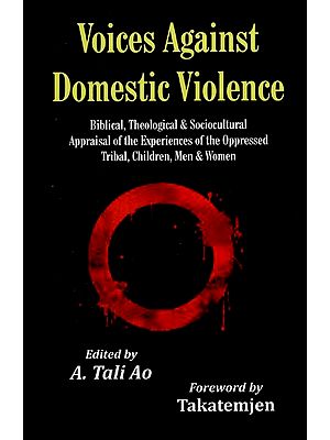 Voices Against Domestic Violence: Biblical, Theological and Sociocultural Appraisal of the Experiences of the Oppressed Tribal, Children, Men and Women
