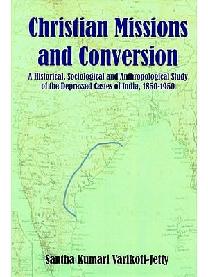 Christian Missions and Conversion (A Historical, Sociological and Anthropological Study of the Depressed Castes of India, 1850-1950)