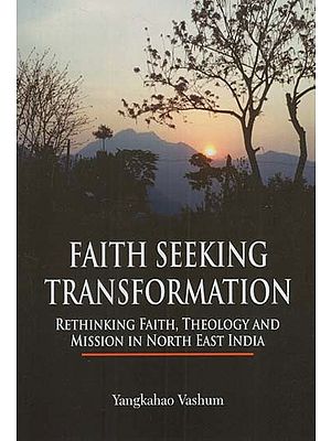 Faith Seeking Transformation: Rethinking Faith, Theology and Mission in North East India