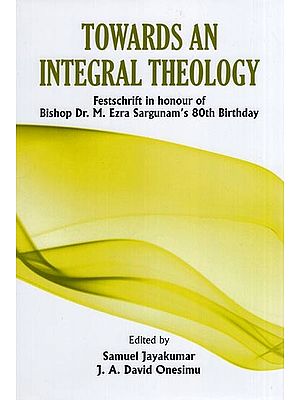 Towards an Integral Theology (Festschrift in Honour of Bishop Dr. M. Ezra Sargunam's 80th Birthday)