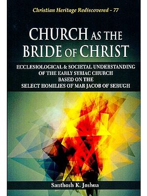 Church as the Bride of Christ (Ecclesiological & Societal Understanding of the Early Syriac Church based on the Select Homilies of Mar Jacob of Serugh)
