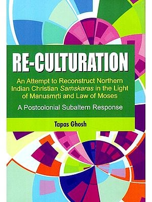Re-culturation An Attempt to Reconstruct Northern Indian Christian Samskaras in the Light of Manusmrti and Law of Moses- A Postcolonial Subaltern Response