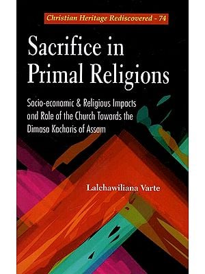 Sacrifice in Primal Religions - Socio-economic & Religious Impacts and Role of the Church Towards the Dimasa Kacharis of Assam
