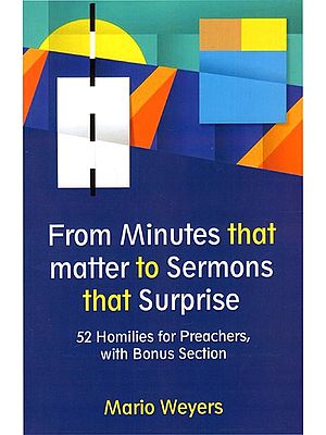 From Minutes that Matter to Sermons that Surprise - 52 Homilies for Preachers,with Bonus Section