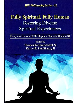Fully Spiritual, Fully Human Fostering Diverse Spiritual Experiences (Essays in Honour of Dr Stephen Chundanthadam, SJ)
