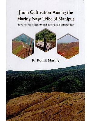 Jhum Cultivation Among the Maring Naga Tribe of Manipur  (Towards Food Security and Ecological Sustainability)