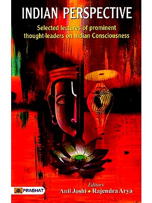 Indian Perspective: Selected Lectures of Prominent Thought Leaders on Indian Consciousness