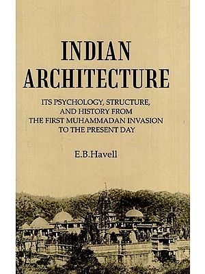 Indian Architecture: Its Psychology, Structure, and History from the First Muhammadan Invasion to the Present Day