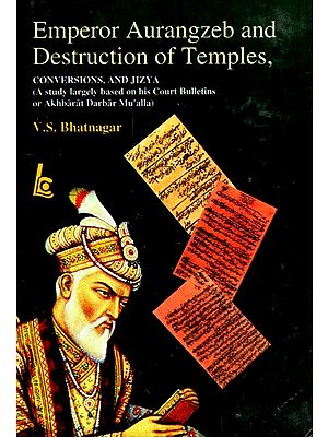 Emperor Aurangzeb And Destruction of Temples - Conversions And Jizya (A Study Largely Based on his Court Bulletins or Akhbarat Darbar Mu'alla)