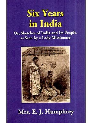 Six Years in India- Or, Sketches of India and Its People, as Seen by a Lady Missionary