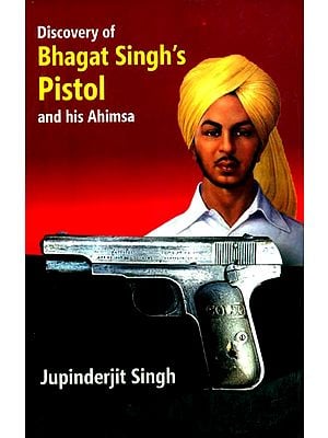 Discovery of Bhagat Singh's Pistol and his Ahimsa