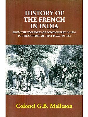 History of The French in India- From the Founding of Pondicherry in 1674 to the Capture of that Place in 1761