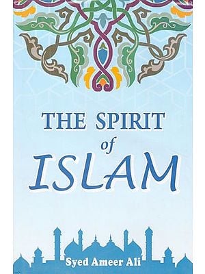 The Spirit of Islam (A History of the Evolution and Ideals of Islam with a Life of the Prophet)