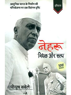 नेहरू: मिथक और सत्य (आधुनिक भारत के निर्माण की परियोजना पर एक विहंगम दृष्टि)- Nehru: Myth and Truth (A Bird's Eye View on the Project of Making of Modern India)