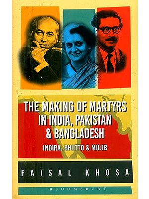 The Making of Martyrs in India, Pakistan & Bangladesh (Indira, Bhutto & Mujib)
