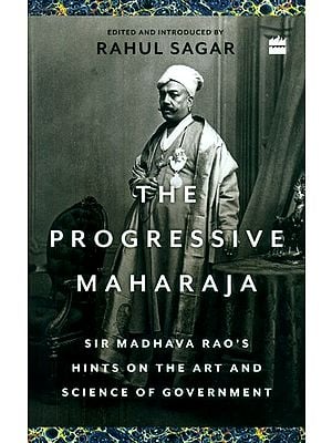 The Progressive Maharaja- Sir Madhava Rao's Hints on the Art and Science of Government