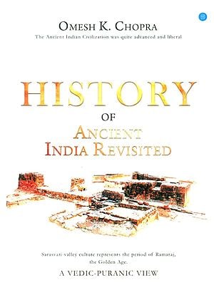 History of Ancient India Revisited- A Vedic-Puranic View (The Ancient Indian Civilization was Quite Advanced and Liberal)