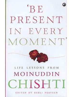 Be Present in Every Moment: Life Lessons From Moinuddin Chishti
