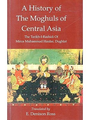 A History of The Moghuls of Central Asia :The Tarikh-I-Rashidi of Mirza Muhammad Haidar, Dughlat