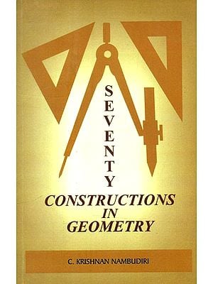 Seventy Constructions in Geometry- Exploring into the Constructional Possibilities in Geometry (Bharatiya Sasthracinta Book X)