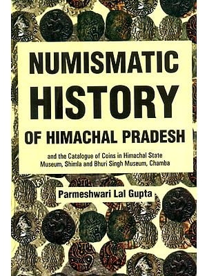 Numismatic History of Himachal Pradesh and The Catalogue of Coins in Himachal State Museum, Shimla and Bhuri Singh Museum, Chamba
