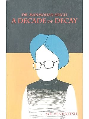 Dr. Manmohan Singh: A Decade of Decay