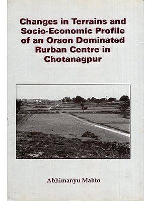 Changes in Terrains and Socio-Economic Profile of an Oraon Dominated Rurban Centre in Chotanagpur