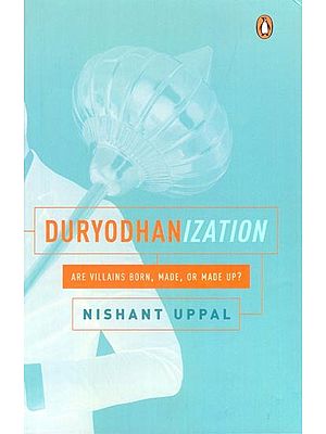 Duryodhanization: Are villains born, made, or made up?
