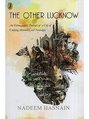 The Other Lucknow (An Ethnographic Portrait of a City of Undying Memories and Nostalgia)