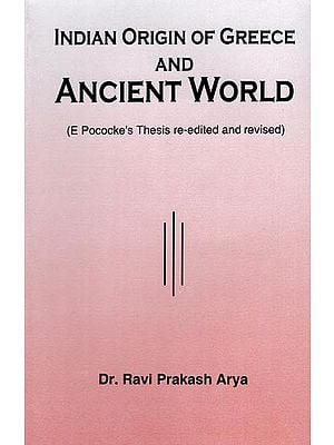 Indian Origin of Greece and Ancient World (E Pococke's Thesis Re-edited and Revised)
