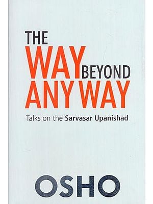 The Way Beyond Any Way: Talks on Sarvasar Upanishad
