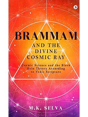 Brammam and The Divine Cosmic Ray (Cosmic Science and the Black Hole Theory According to Vedic Scripture)