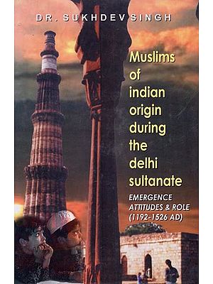 The Muslims of Indian Origin (During the Delhi Sultanate Emergence, Attitudes and Role 1192-1526)