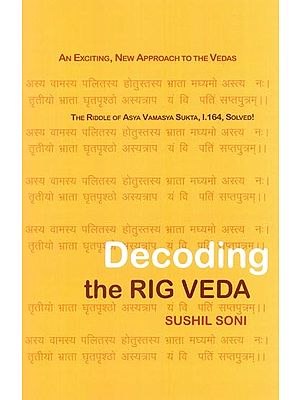 Decoding the Rig Veda: 'We Tell What We See' (An Exciting, New Approach to the Vedas, The Riddle of Asya Vamasya Sukta, 1.164, Solved- Rig Veda, 1.164)