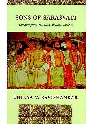 Sons of Sarasvati Late Exemplars of the Indian Intellectual Tradition