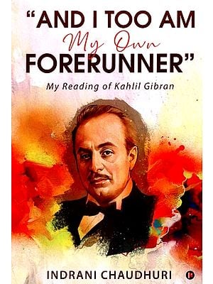 “And I Too Am My Own Forerunner”: My Reading of Kahlil Gibran