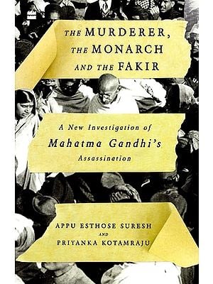 The Murderer, the Monarch and the Fakir: A New Investigation of Mahatma Gandhi's Assassination