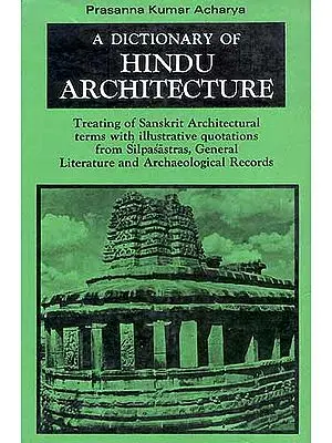 A Dictionary Of Hindu Architecture: Treating of Sanskrit Architectural terms 
with illustrative quotations from Silpasastras, General Literature and 
Archaeological Records (Manasara Series: Vol. I)