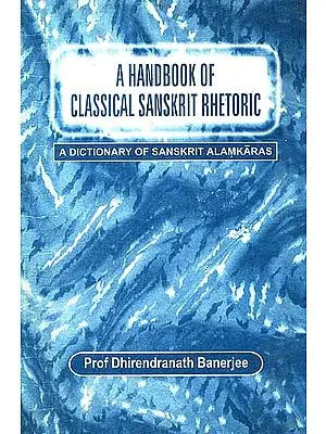 A Handbook of Classical Sanskrit Rhetoric: [A Critical Study of the Figures of Speech in Sanskrit Literature: 100-1800 AD]