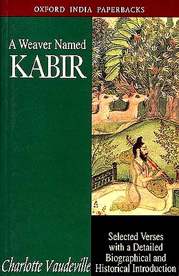 A Weaver Named Kabir : Selected Verses With a Detailed Biographical and Historical Introduction