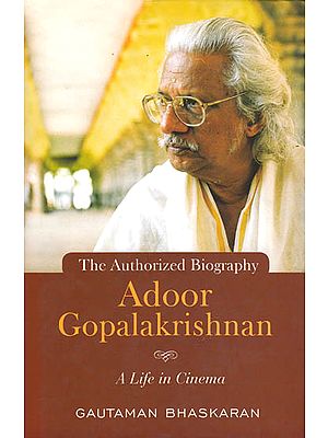 Adoor Gopalakrishnan: A Life in Cinema (The Authorized Biography)