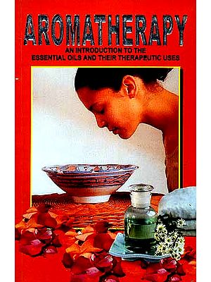 AROMATHERAPY: An Introduction to the Essential Oils and their Therapeutic Uses (With Properties of Essential Oils and Procedures of Spa and Different types of Massage)