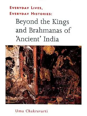 Beyond the Kings and Brahmanas of 'Ancient' India: Everyday Lives, Everyday Histories
