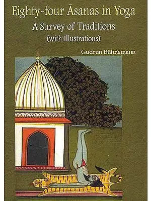 Eighty-four Asanas in Yoga: A Survey of Traditions (Superbly Illustrated in Full Color with Miniature Paintings)