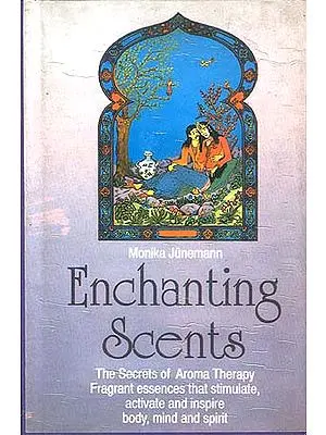 Enchanting Scents: The Secrets of Aroma Therapy Fragrant essences that stimulate, activate and inspire body, mind and spirit.