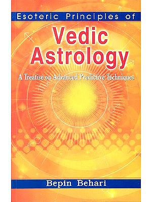 Esoteric Principles of Vedic Astrology (A Treatise on Advanced Predictive Techniques)