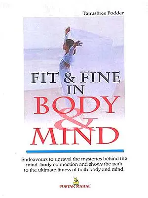 Fit and Fine in Body and Mind (Endeavours to unravel the mysteries behind 
the mind-body connection and shows the path to the ultimate fitness of both body 
and mind)