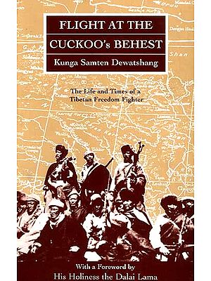 Flight At the Cuckoo’s Behest (Kunga Samten Dewatshang, The Life and Times of a Tibetan Freedom Fighter)