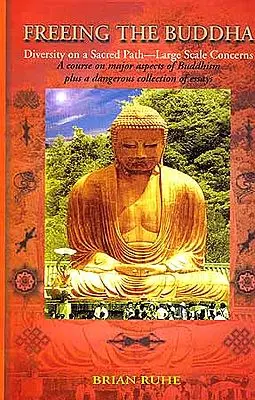 FREEING THE BUDDHA: Diversity on a Sacred Path - Large Scale Concerns (A Course on major aspects of Buddhism plus a dangerous collection of essays)